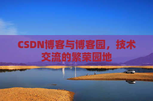 CSDN博客与博客园，技术交流的繁荣园地